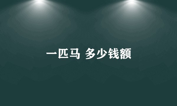 一匹马 多少钱额