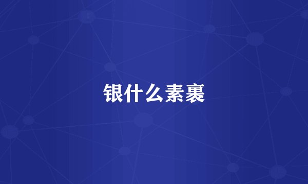 银什么素裹