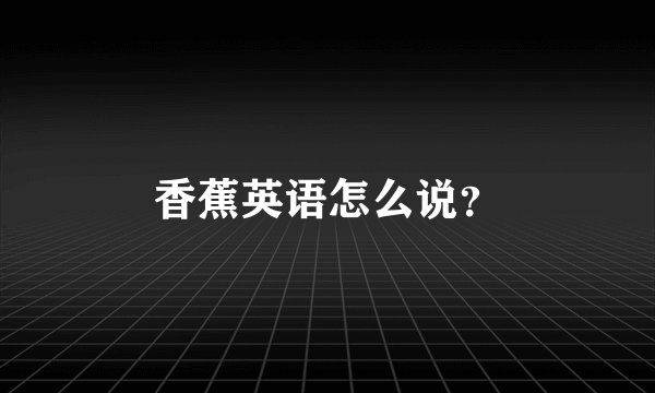 香蕉英语怎么说？