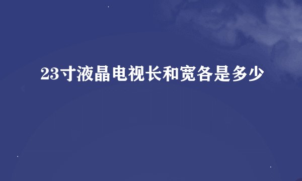 23寸液晶电视长和宽各是多少