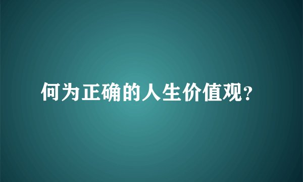 何为正确的人生价值观？