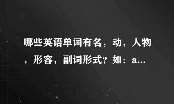 哪些英语单词有名，动，人物，形容，副词形式？如：act 名词action 人物actor 形容词active副词actively？