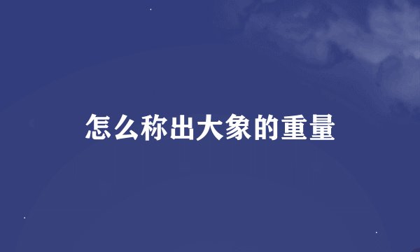 怎么称出大象的重量