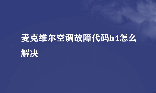 麦克维尔空调故障代码h4怎么解决