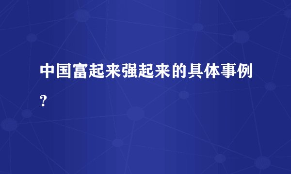 中国富起来强起来的具体事例？