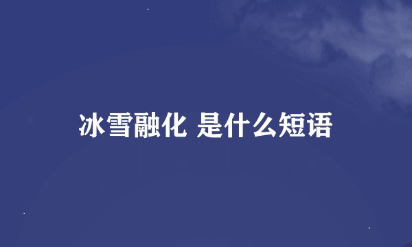 冰雪融化 是什么短语