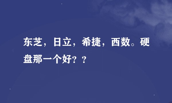 东芝，日立，希捷，西数。硬盘那一个好？？