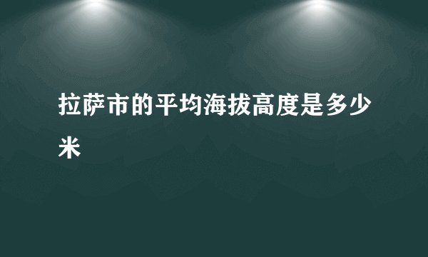 拉萨市的平均海拔高度是多少米
