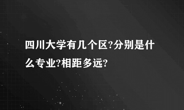 四川大学有几个区?分别是什么专业?相距多远?