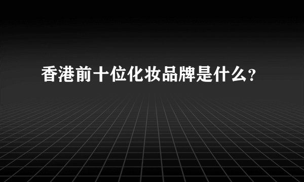 香港前十位化妆品牌是什么？