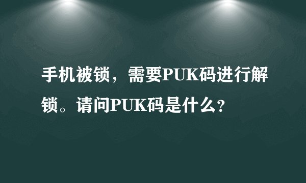 手机被锁，需要PUK码进行解锁。请问PUK码是什么？