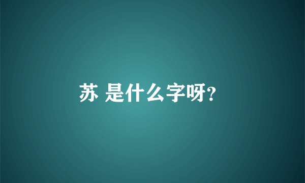 苏 是什么字呀？