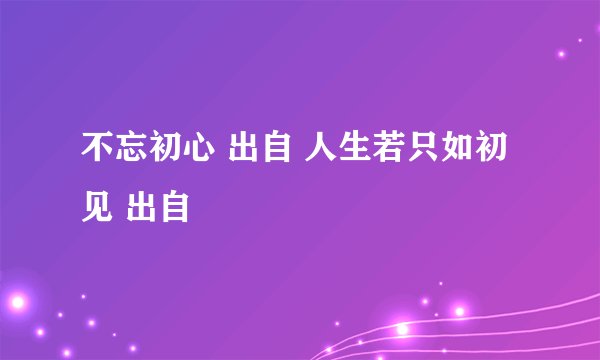不忘初心 出自 人生若只如初见 出自