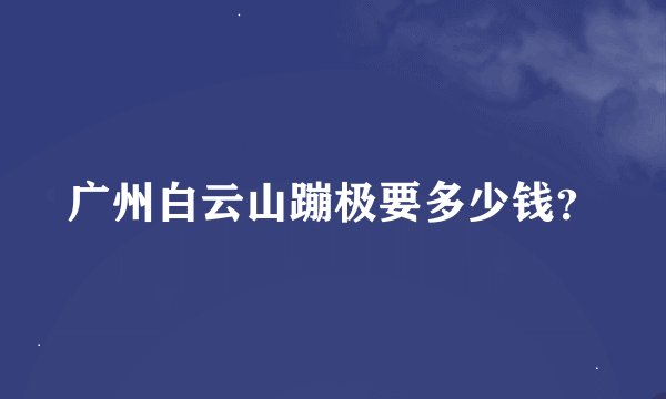 广州白云山蹦极要多少钱？