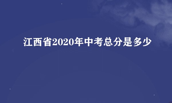 江西省2020年中考总分是多少