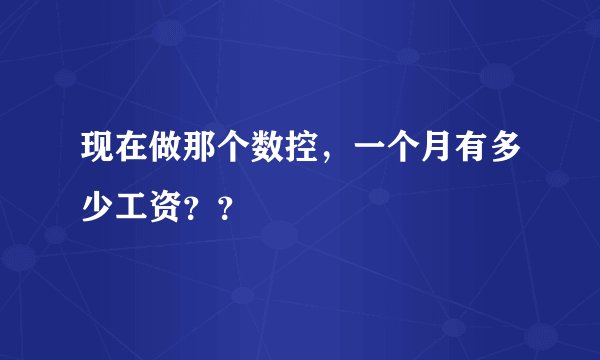 现在做那个数控，一个月有多少工资？？