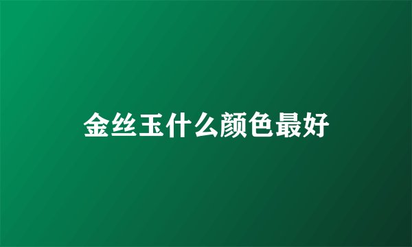 金丝玉什么颜色最好