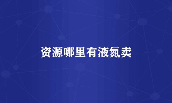 资源哪里有液氮卖