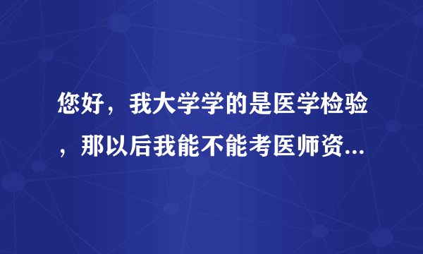 您好，我大学学的是医学检验，那以后我能不能考医师资格证？能不能获得处方权？谢谢您啦