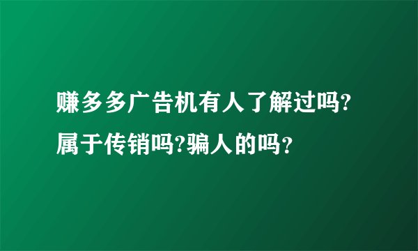 赚多多广告机有人了解过吗?属于传销吗?骗人的吗？