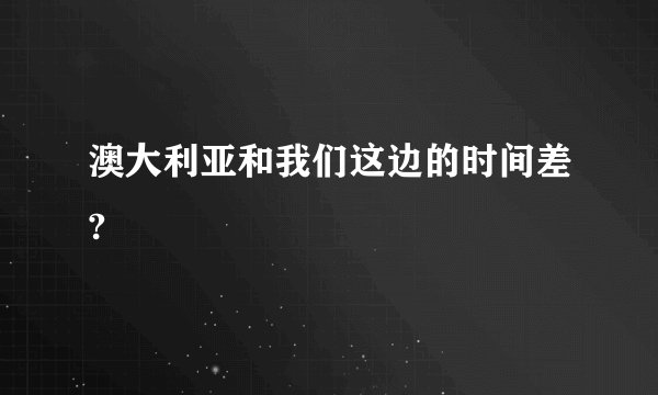 澳大利亚和我们这边的时间差?