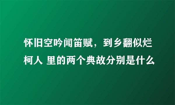 怀旧空吟闻笛赋，到乡翻似烂柯人 里的两个典故分别是什么