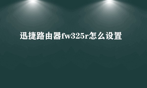 迅捷路由器fw325r怎么设置