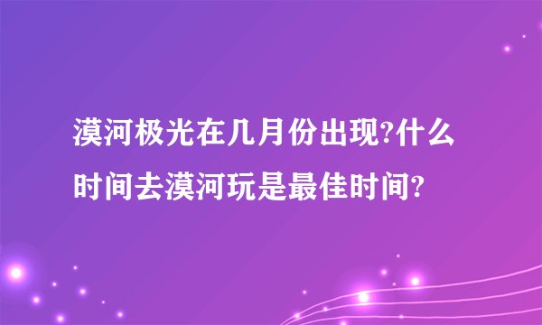 漠河极光在几月份出现?什么时间去漠河玩是最佳时间?