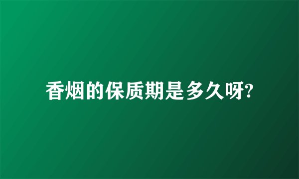 香烟的保质期是多久呀?