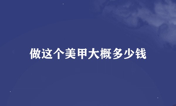 做这个美甲大概多少钱