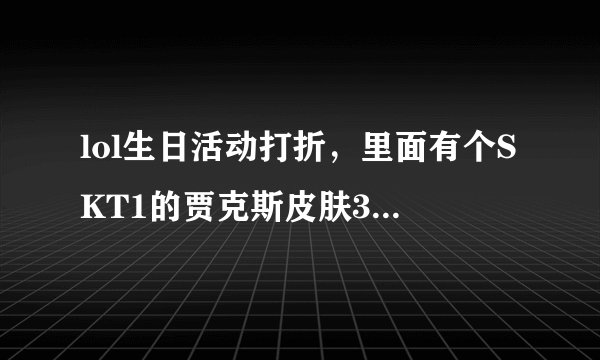 lol生日活动打折，里面有个SKT1的贾克斯皮肤34元，值不值得买？