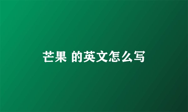 芒果 的英文怎么写