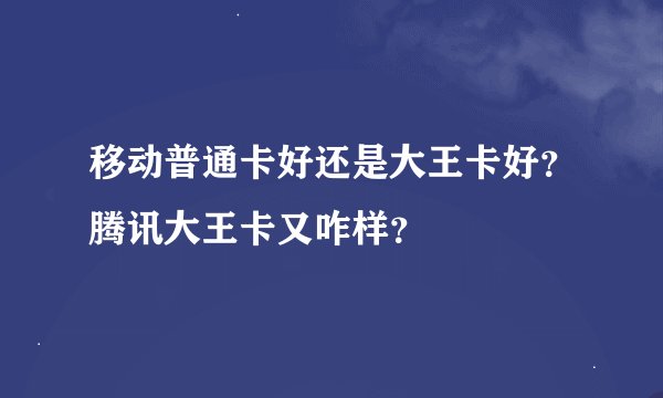 移动普通卡好还是大王卡好？腾讯大王卡又咋样？