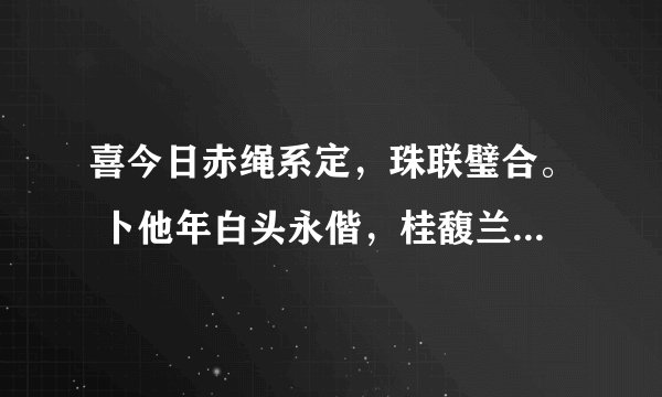 喜今日赤绳系定，珠联璧合。 卜他年白头永偕，桂馥兰馨。 具体什么意思~ 求解释~~~