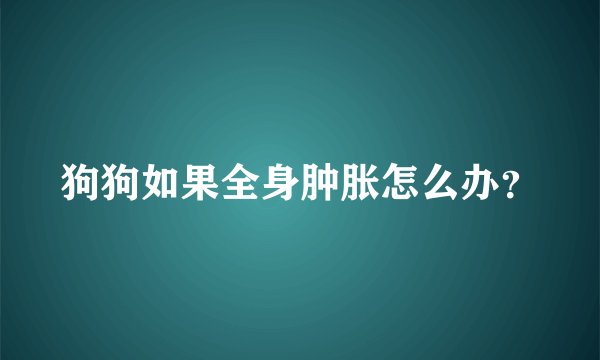 狗狗如果全身肿胀怎么办？