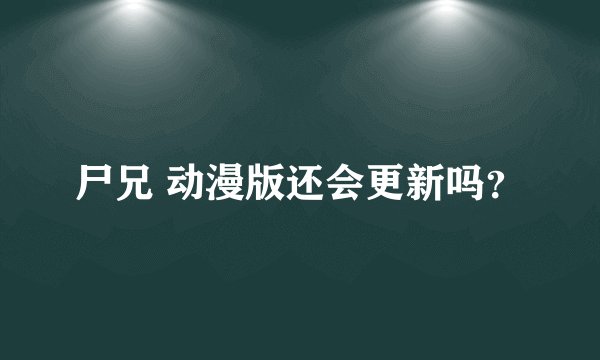 尸兄 动漫版还会更新吗？