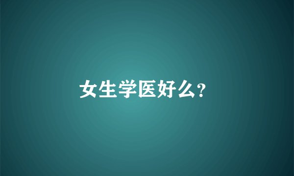 女生学医好么？