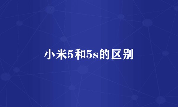 小米5和5s的区别
