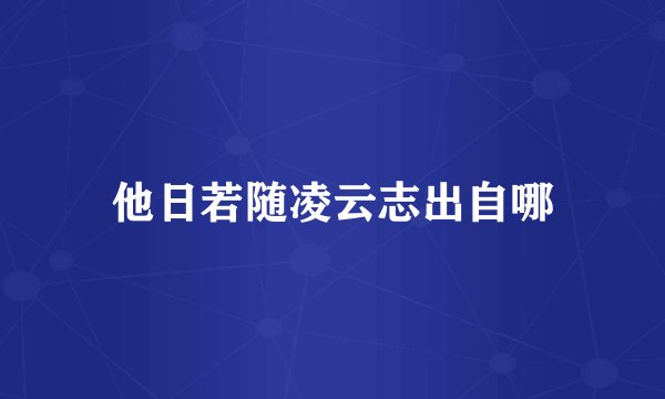 他日若随凌云志出自哪
