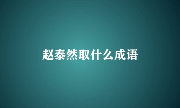 赵泰然取什么成语