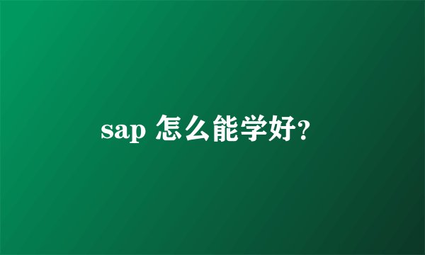 sap 怎么能学好?