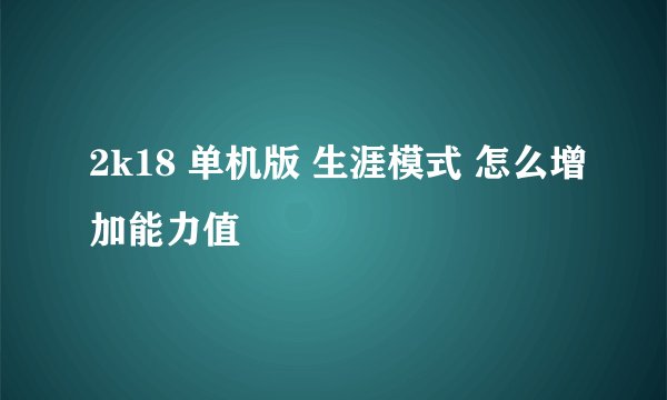 2k18 单机版 生涯模式 怎么增加能力值