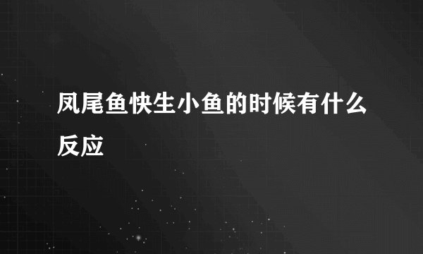 凤尾鱼快生小鱼的时候有什么反应
