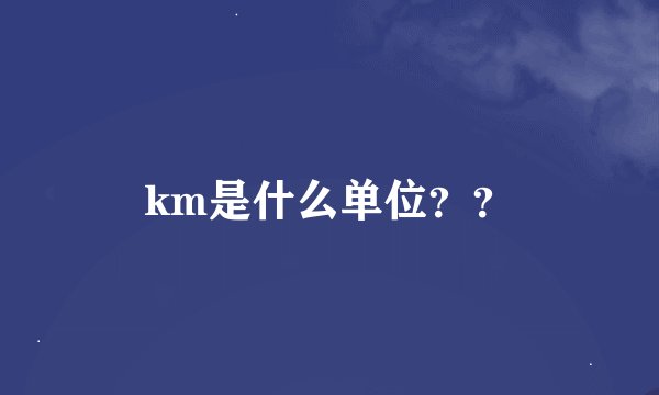 km是什么单位？？