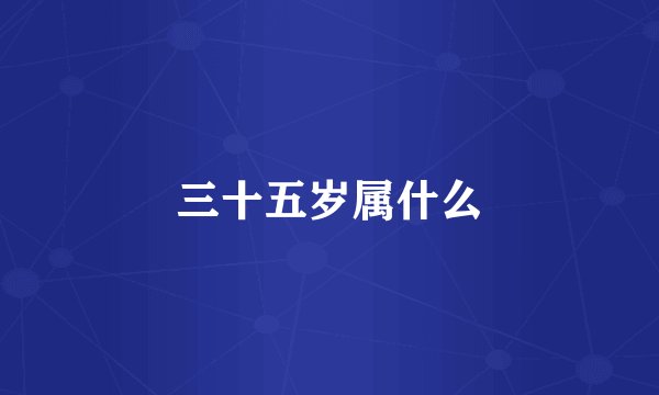 三十五岁属什么