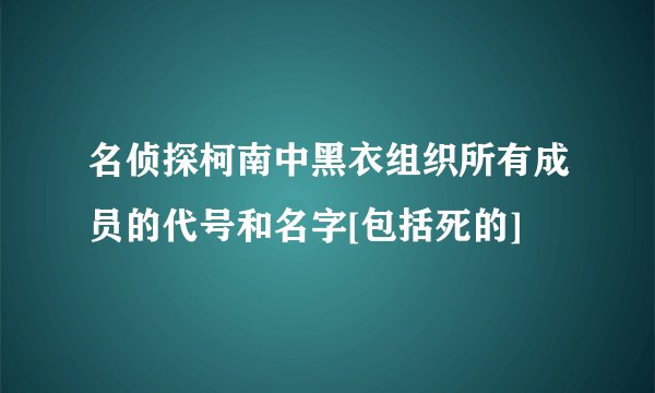 名侦探柯南中黑衣组织所有成员的代号和名字[包括死的]