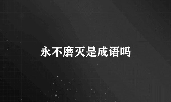 永不磨灭是成语吗