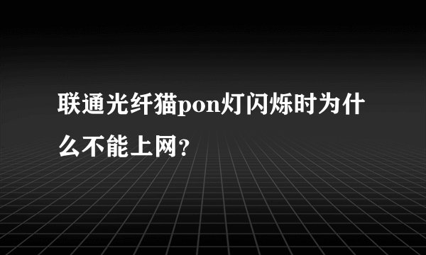 联通光纤猫pon灯闪烁时为什么不能上网？