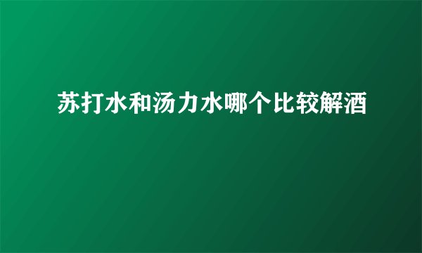 苏打水和汤力水哪个比较解酒
