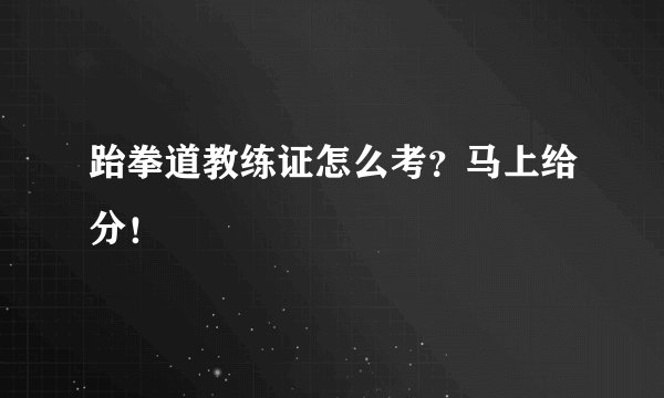 跆拳道教练证怎么考？马上给分！